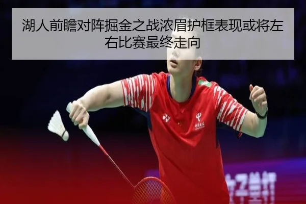 湖人前瞻对阵掘金之战浓眉护框表现或将左右比赛最终走向