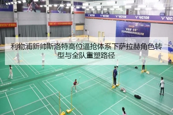 利物浦新帅斯洛特高位逼抢体系下萨拉赫角色转型与全队重塑路径