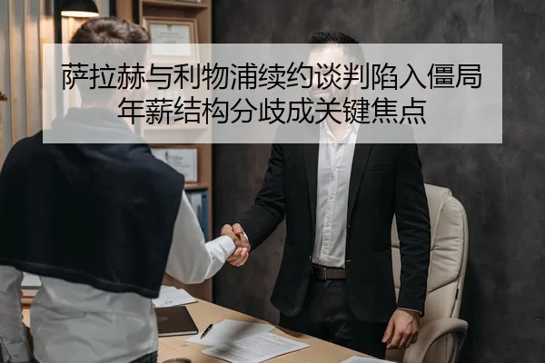 萨拉赫与利物浦续约谈判陷入僵局 年薪结构分歧成关键焦点