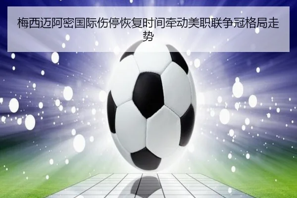 梅西迈阿密国际伤停恢复时间牵动美职联争冠格局走势