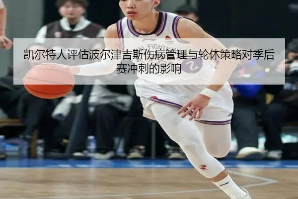 凯尔特人评估波尔津吉斯伤病管理与轮休策略对季后赛冲刺的影响