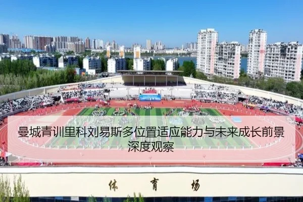 曼城青训里科刘易斯多位置适应能力与未来成长前景深度观察