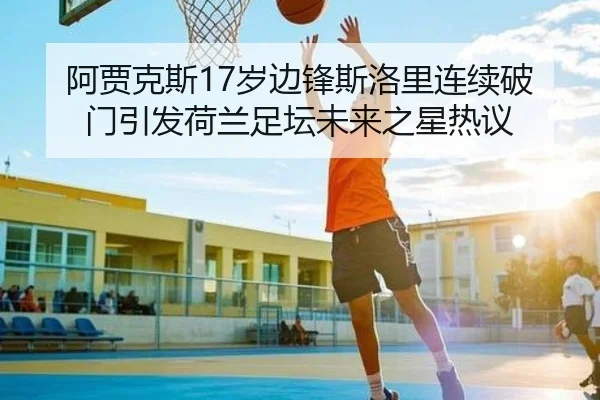 阿贾克斯17岁边锋斯洛里连续破门引发荷兰足坛未来之星热议