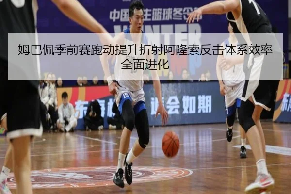 姆巴佩季前赛跑动提升折射阿隆索反击体系效率全面进化