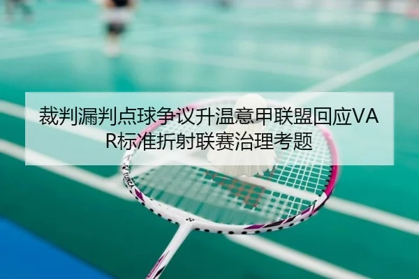 裁判漏判点球争议升温意甲联盟回应VAR标准折射联赛治理考题